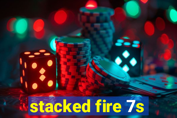 stacked fire 7s